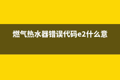 燃气热水器错误代码E6什么故障(燃气热水器错误代码e2什么意思)