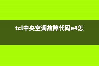 TCL中央空调e2故障代码(tcl中央空调故障代码e4怎么维修)