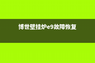 博士壁挂炉e9故障怎么处理(博世壁挂炉e9故障恢复)