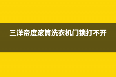 三洋帝度滚筒洗衣机EC6代码报错(三洋帝度滚筒洗衣机门锁打不开)