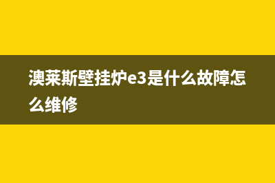 澳莱斯壁挂炉e2故障怎么恢复(澳莱斯壁挂炉e3是什么故障怎么维修)