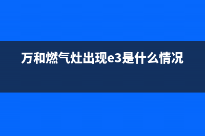 万和燃气灶出现e0故障(万和燃气灶出现e3是什么情况)