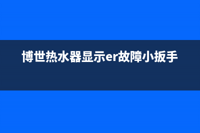 博世热水器er什么故障(博世热水器显示er故障小扳手)