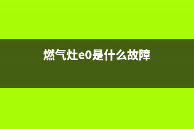 欧琳燃气灶e1故障码(燃气灶e0是什么故障)