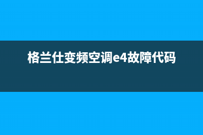 格兰仕空调e4故障代码(格兰仕变频空调e4故障代码)