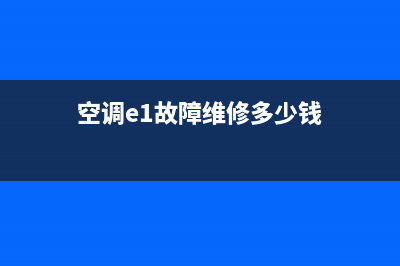 空调出现e1故障怎么处理(空调e1故障维修多少钱)