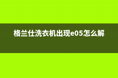 格兰仕洗衣机出现故障代码enb(格兰仕洗衣机出现e05怎么解决)