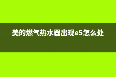 美的燃气热水器e1故障代码(美的燃气热水器出现e5怎么处理)