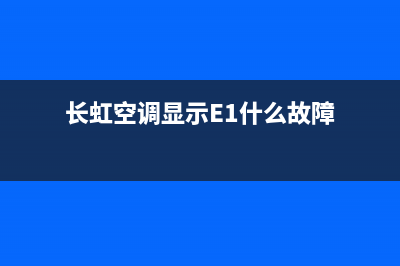 长虹空调显示e1是什么故障(长虹空调显示E1什么故障)