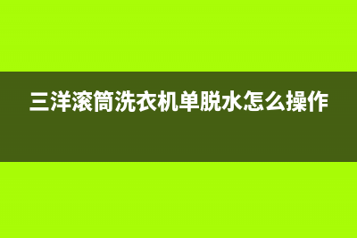 三洋滚筒洗衣机e901是什么故障代码(三洋滚筒洗衣机单脱水怎么操作)