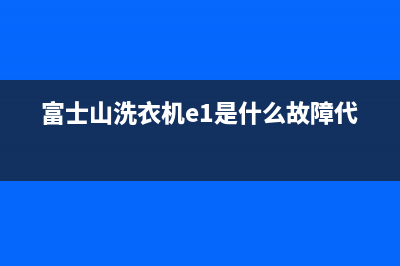 富士山洗衣机e4是什么故障代码(富士山洗衣机e1是什么故障代码)