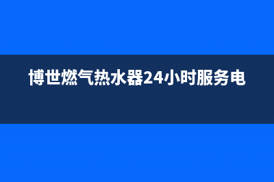 博世燃气热水器故障代码E2(博世燃气热水器24小时服务电话)