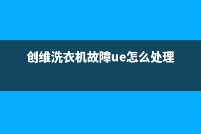 创维洗衣机故障代码oe是什么问题(创维洗衣机故障ue怎么处理)