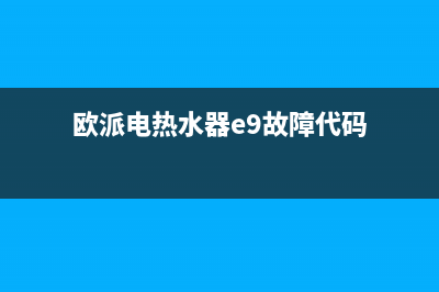 欧派电热水器e9故障解决方法(欧派电热水器e9故障代码)