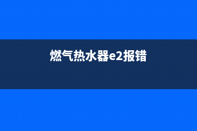 燃气热水器e2错误代码(燃气热水器e2报错)