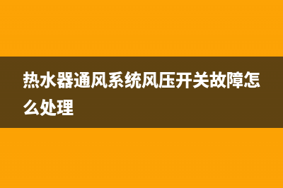 热水器通风系统故障e4万利达(热水器通风系统风压开关故障怎么处理)