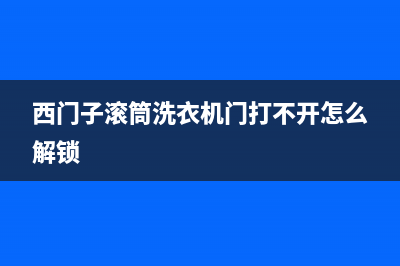 西门子滚筒洗衣机的故障E17(西门子滚筒洗衣机门打不开怎么解锁)