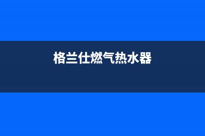 格兰仕燃气热水器e1代码(格兰仕燃气热水器)