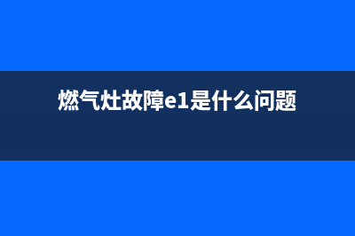 燃气灶故障E7(燃气灶故障e1是什么问题)