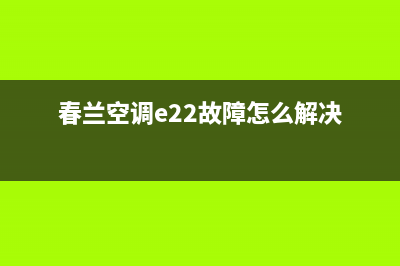 春兰空调e22故障(春兰空调e22故障怎么解决)