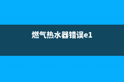 燃气热水器错误代码显示e2(燃气热水器错误e1)