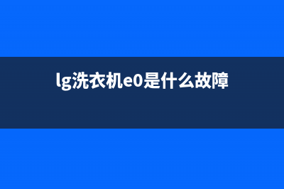 LG洗衣机E1故障(lg洗衣机e0是什么故障)