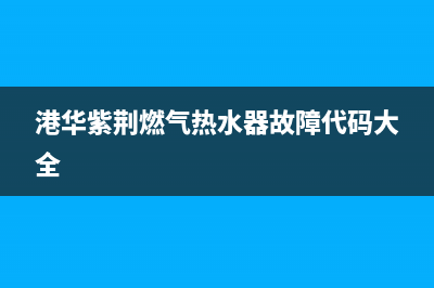 港华紫荆燃气热水器故障代码e3(港华紫荆燃气热水器故障代码大全)