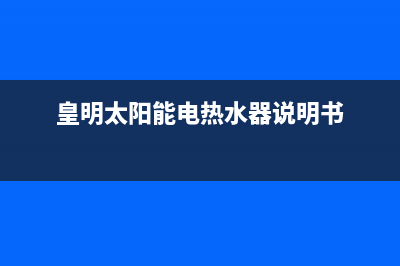 皇明太阳能电热水器故障e4(皇明太阳能电热水器说明书)