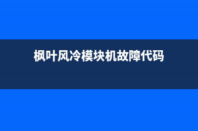 枫叶模块空调故障代码E16(枫叶风冷模块机故障代码)