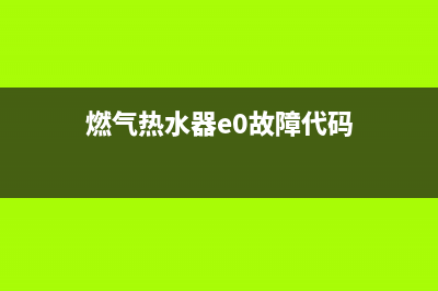 燃气热水器e0故障代码tnc(燃气热水器e0故障代码)