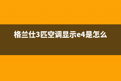 格兰仕3匹空调故障代e9(格兰仕3匹空调显示e4是怎么回事)