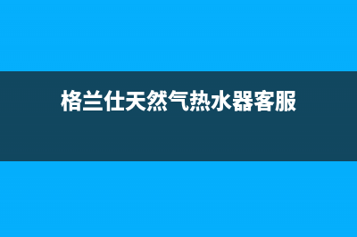 格兰仕天然气热水器e2故障怎么解决(格兰仕天然气热水器客服)