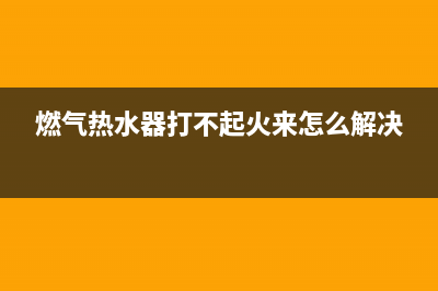 燃气热水器打不着火故障代码E4(燃气热水器打不起火来怎么解决)