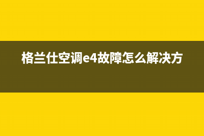 格兰仕空调e4故障解决(格兰仕空调e4故障怎么解决方法)