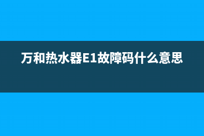 万和热水器e1故障手动复位(万和热水器E1故障码什么意思)