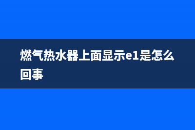 燃气热水器上面显示故障代码e5(燃气热水器上面显示e1是怎么回事)