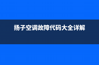 扬子空调故障代E5(扬子空调故障代码大全详解)