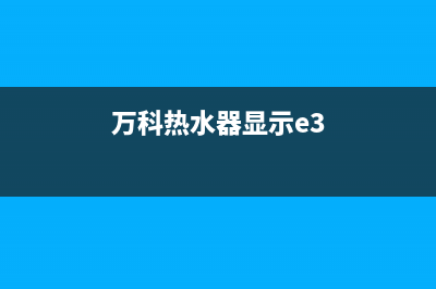 万科牌热水器e4故障(万科热水器显示e3)