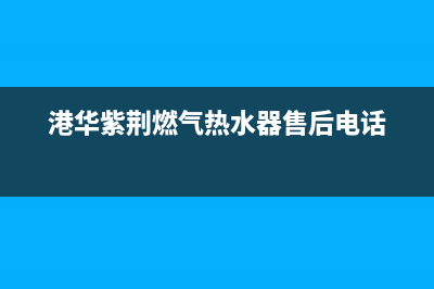 港华紫荆燃气热水器E3故障(港华紫荆燃气热水器售后电话)