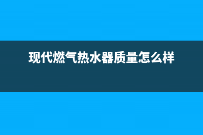 现代燃气热水器e5故障代码(现代燃气热水器质量怎么样)