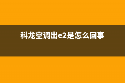 科龙空调e2故障(科龙空调出e2是怎么回事)