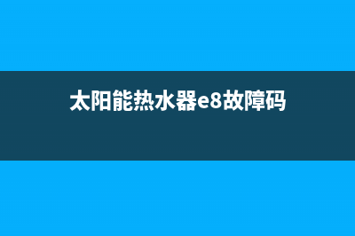 太阳能热水器e8故障(太阳能热水器e8故障码)