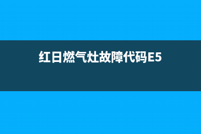 红日燃气灶故障e3(红日燃气灶故障代码E5)