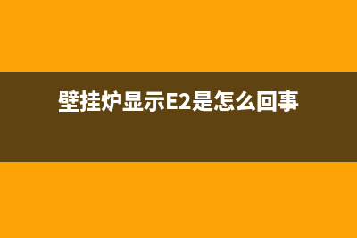 壁挂炉显示e2是什么故障(壁挂炉显示E2是怎么回事)