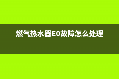 燃气热水器e0故障代码(燃气热水器E0故障怎么处理)