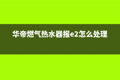 华帝燃气热水器EP故障代码(华帝燃气热水器报e2怎么处理)