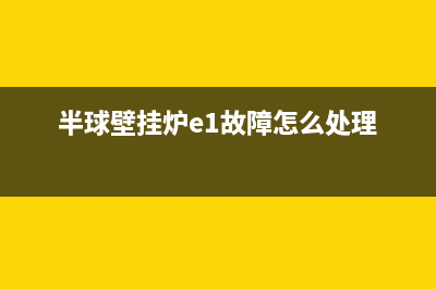 半球壁挂炉e4是什么故障(半球壁挂炉e1故障怎么处理)