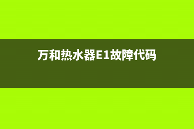 万和热水器e1故障怎么解决方法原因(万和热水器E1故障代码)