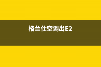 格兰仕空调出e1是什么故障(格兰仕空调出E2)