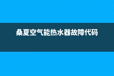 桑夏空气能热水器故障代码E6(桑夏空气能热水器故障代码)